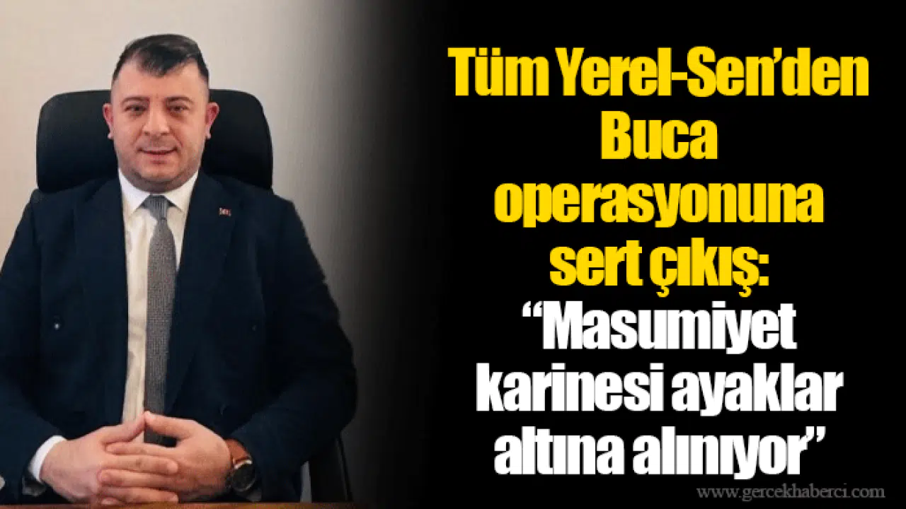 Tüm Yerel-Sen’den Buca operasyonuna sert çıkış: “Masumiyet karinesi ayaklar altına alınıyor”