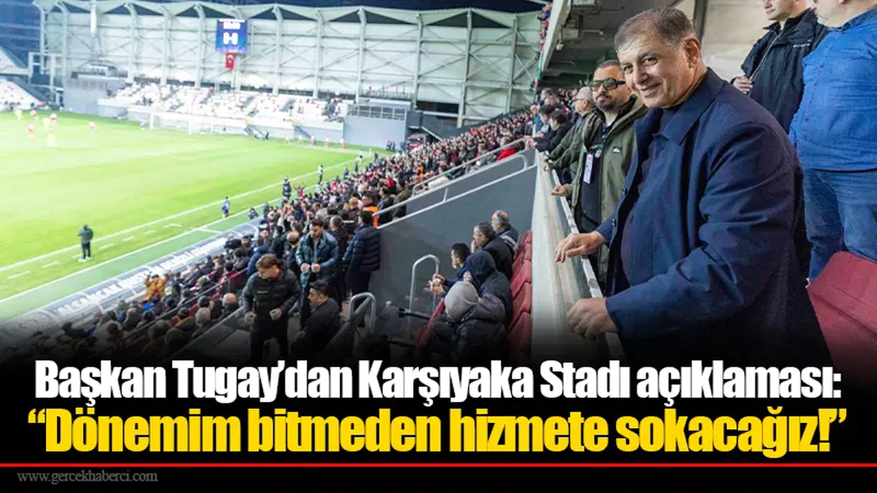 Başkan Tugay’dan Karşıyaka Stadı açıklaması: “Dönemim bitmeden hizmete sokacağız!”