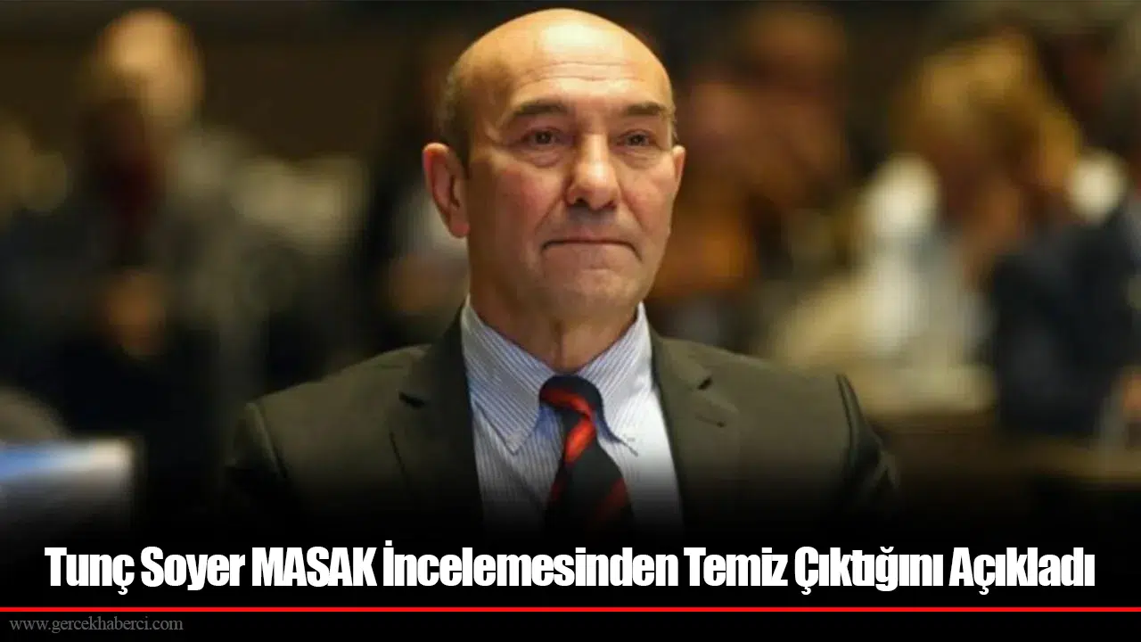 Tunç Soyer MASAK İncelemesinden Temiz Çıktığını Açıkladı