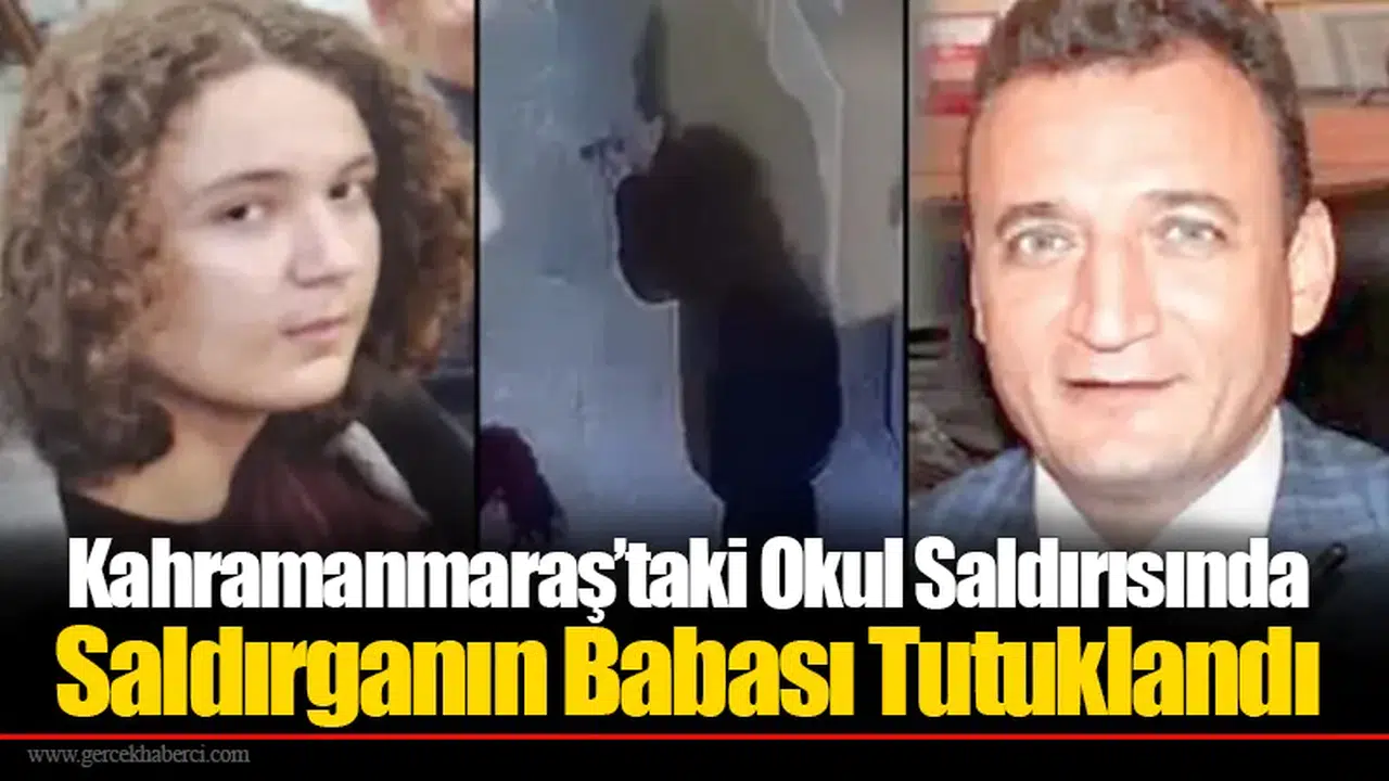 Kahramanmaraş’taki Okul Saldırısında Saldırganın Babası Tutuklandı