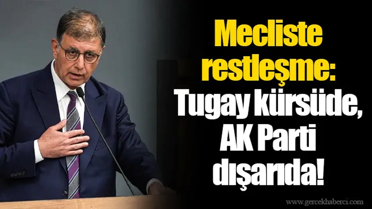 Mecliste restleşme: Tugay kürsüde, AK Parti dışarıda!