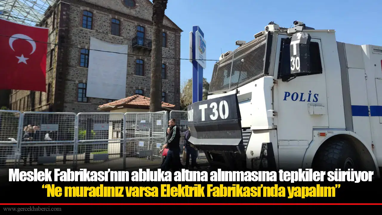 Meslek Fabrikası’nın abluka altına alınmasına tepkiler sürüyor “Ne muradınız varsa Elektrik Fabrikası’nda yapalım”