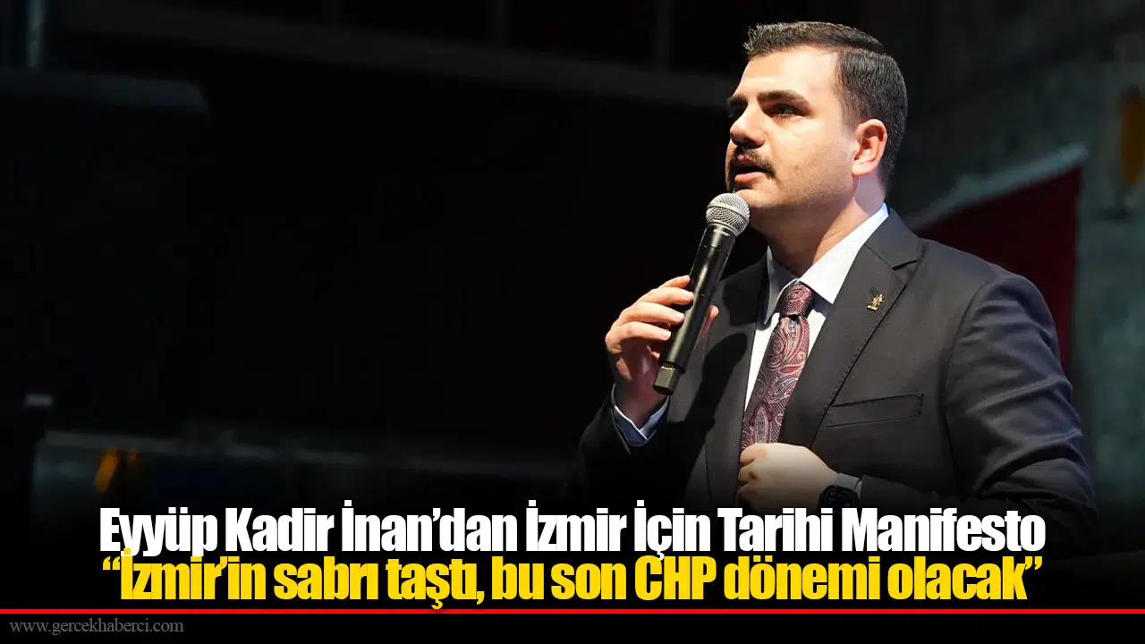Eyyüp Kadir İnan’dan İzmir İçin Tarihi Manifesto: “İzmir’in sabrı taştı, bu son CHP dönemi olacak”