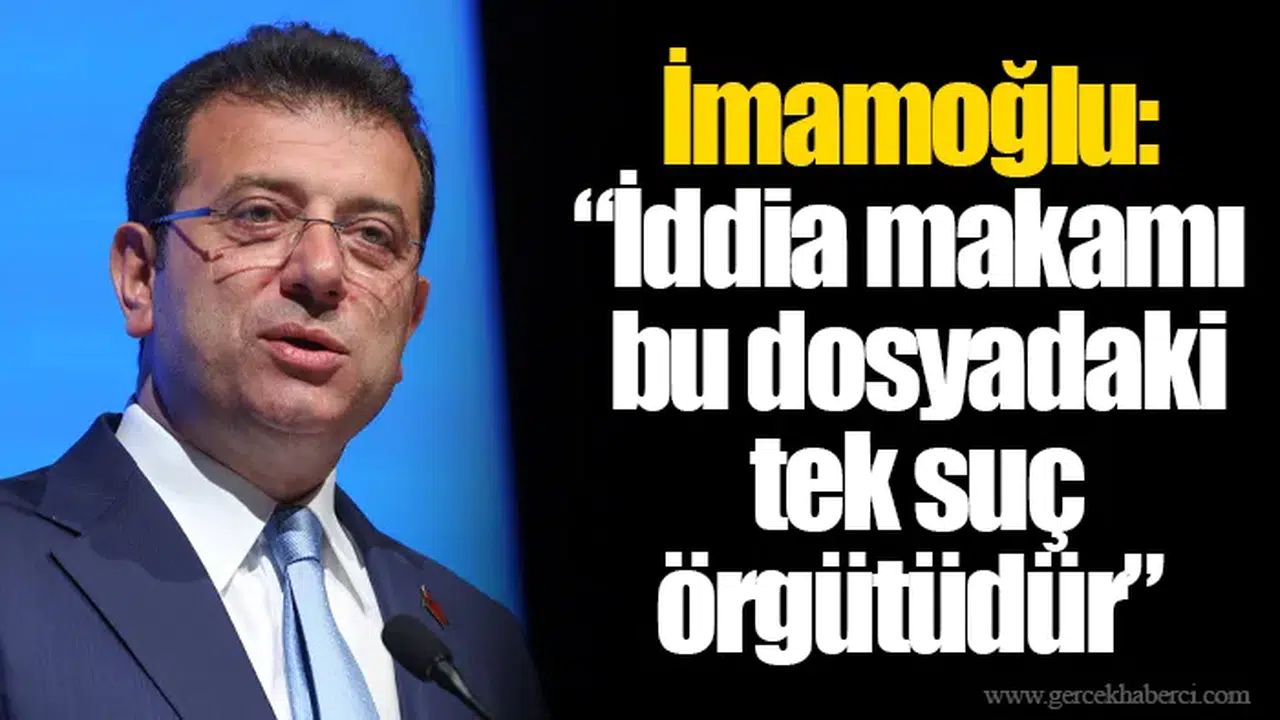 İmamoğlu: “İddia makamı bu dosyadaki tek suç örgütüdür”