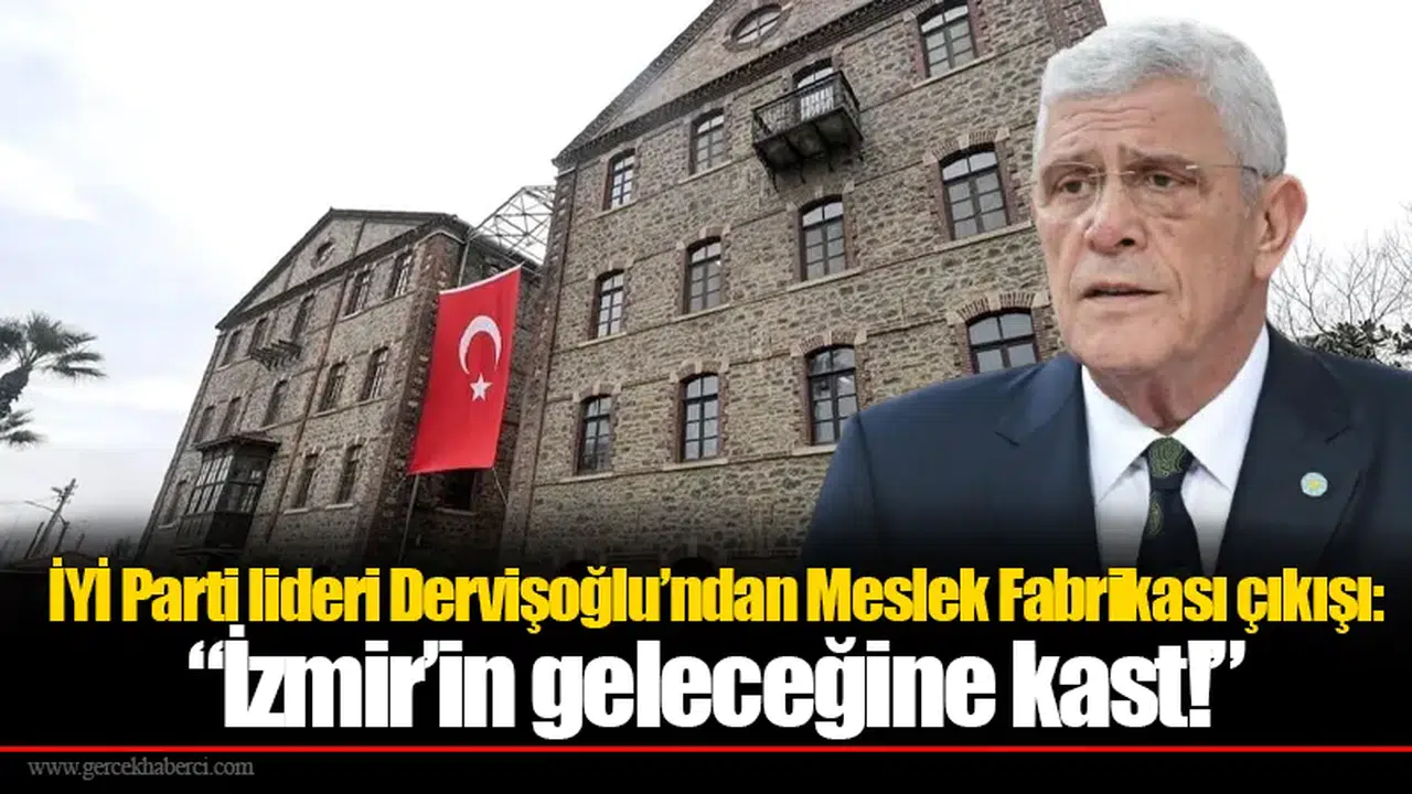 İYİ Parti lideri Dervişoğlu’ndan Meslek Fabrikası çıkışı: “İzmir’in geleceğine kast!”