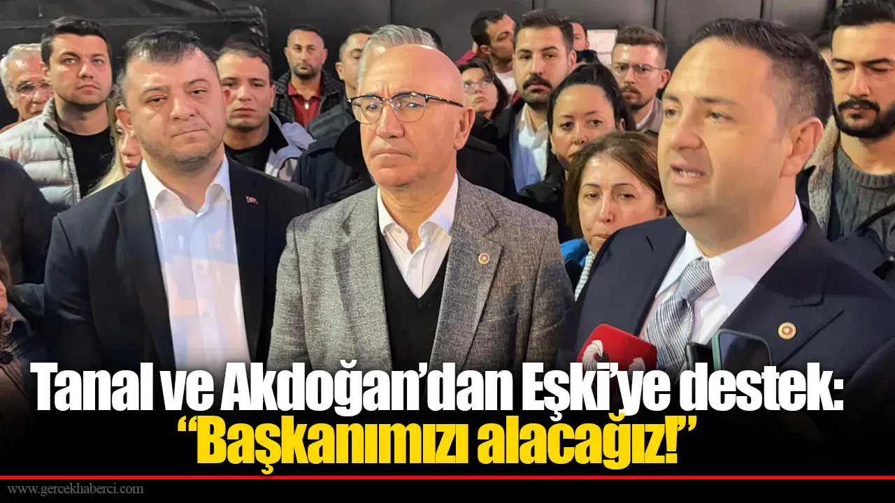 Tanal ve Akdoğan’dan Eşki’ye destek: “Başkanımızı alacağız!”