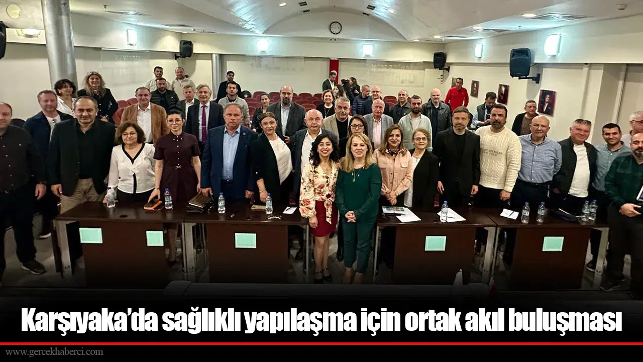Karşıyaka’da sağlıklı yapılaşma için ortak akıl buluşması
