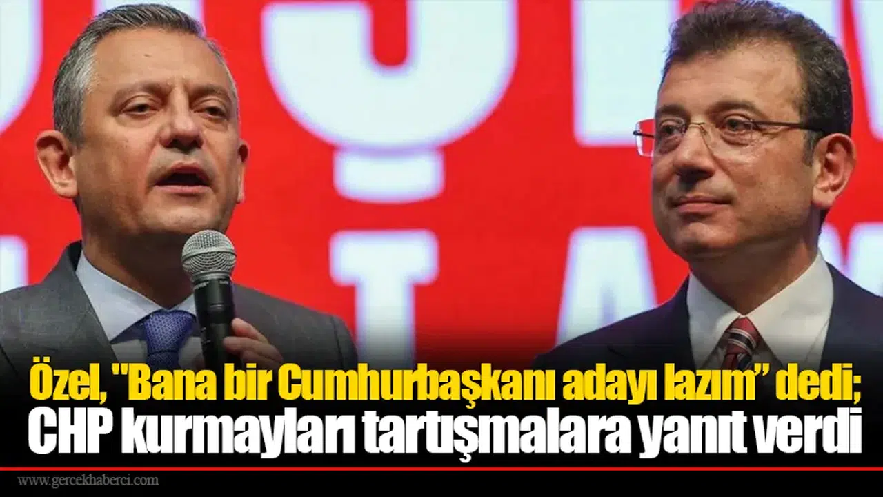 Özel, "Bana bir Cumhurbaşkanı adayı lazım” dedi; CHP kurmayları tartışmalara yanıt verdi