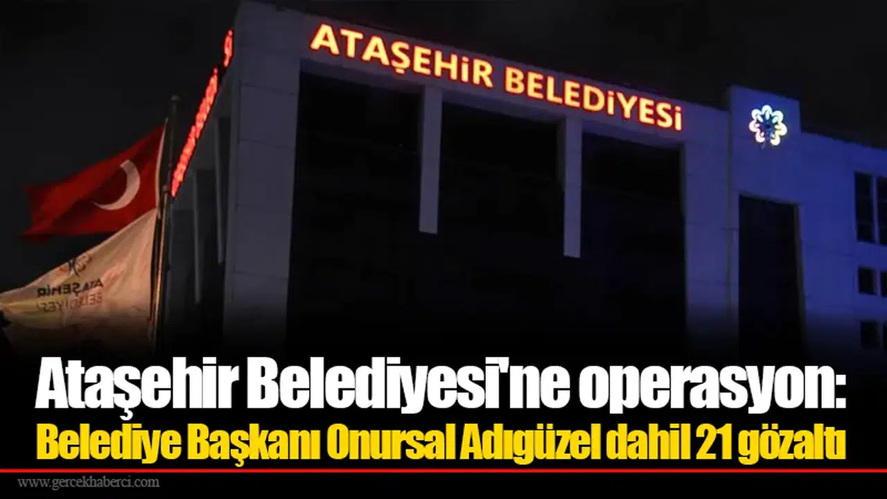 Ataşehir Belediyesi'ne operasyon: Belediye Başkanı Onursal Adıgüzel dahil 21 gözaltı