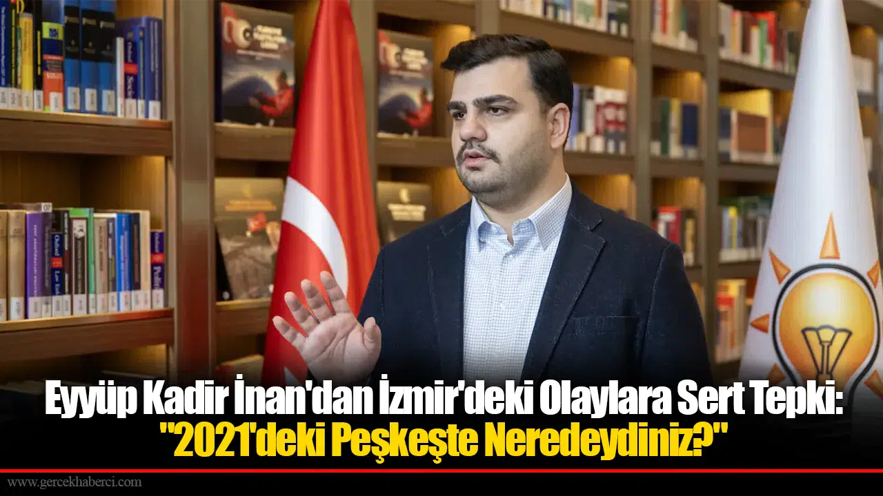Eyyüp Kadir İnan'dan İzmir'deki Olaylara Sert Tepki: "2021'deki Peşkeşte Neredeydiniz?"