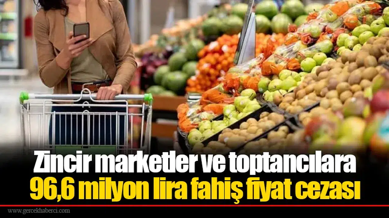 Zincir marketler ve toptancılara 96,6 milyon lira fahiş fiyat cezası