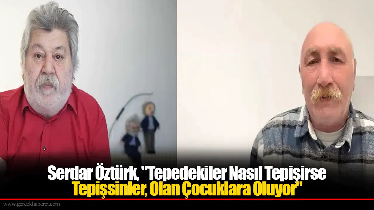 Serdar Öztürk, "Tepedekiler Nasıl Tepişirse Tepişsinler, Olan Çocuklara Oluyor"