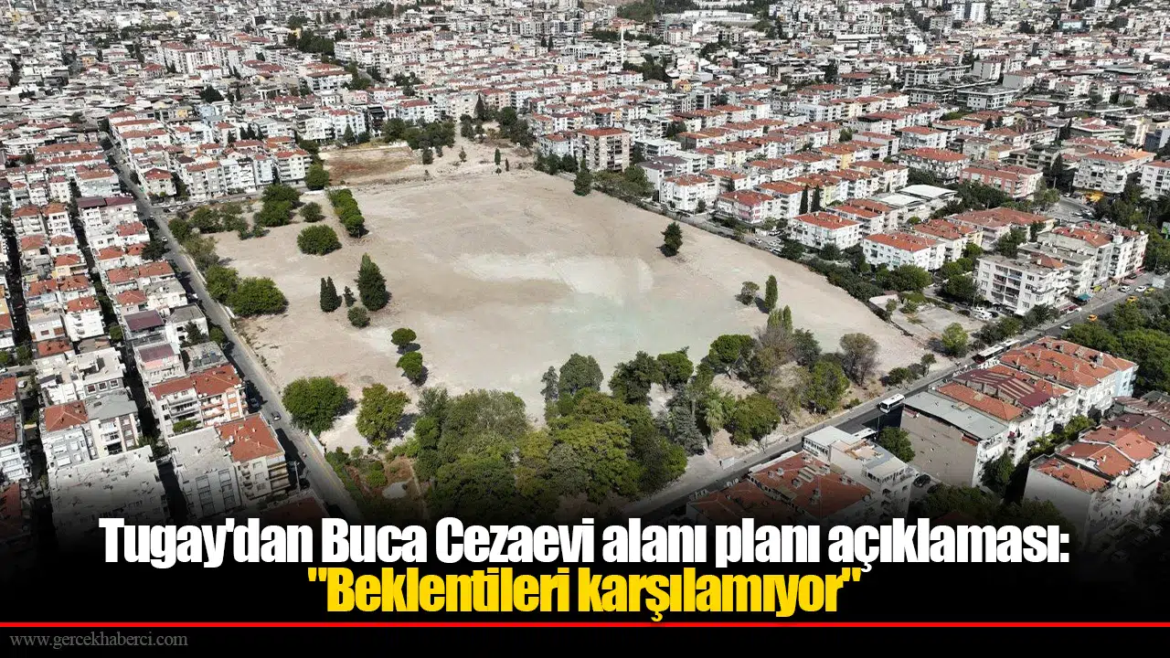 Tugay'dan Buca Cezaevi alanı planı açıklaması: "Beklentileri karşılamıyor"