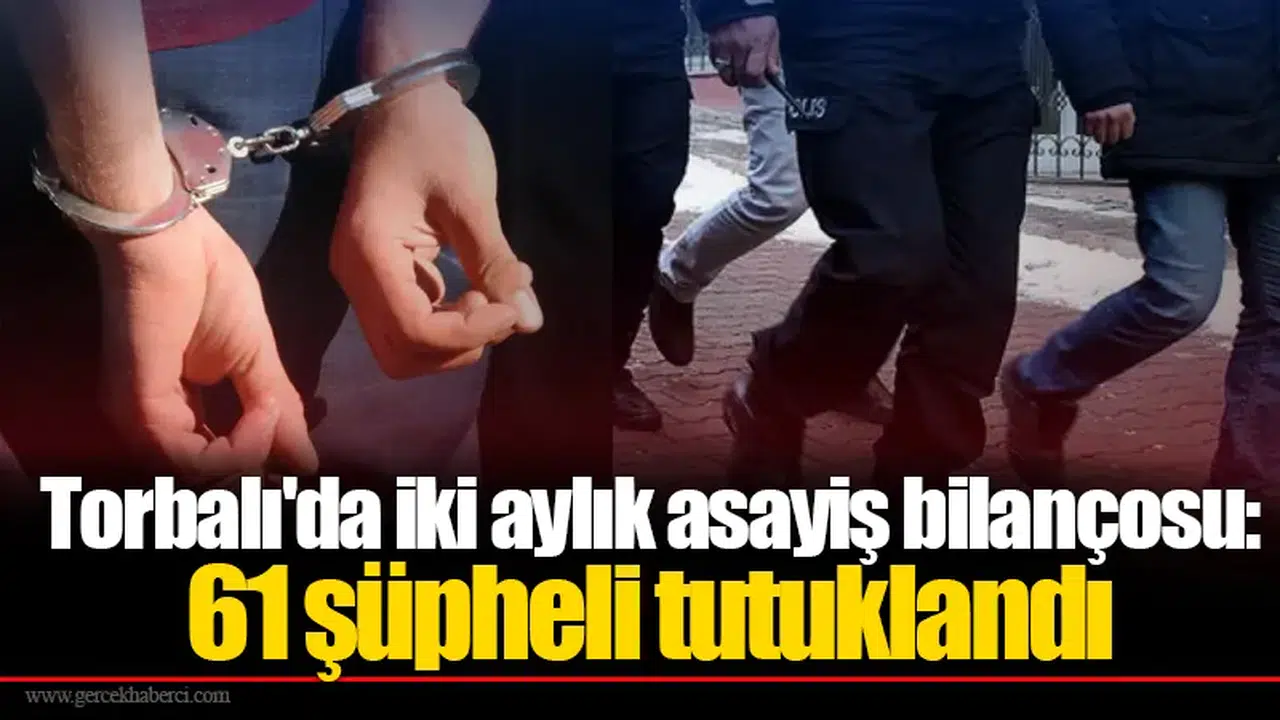 Torbalı'da iki aylık asayiş bilançosu: 61 şüpheli tutuklandı