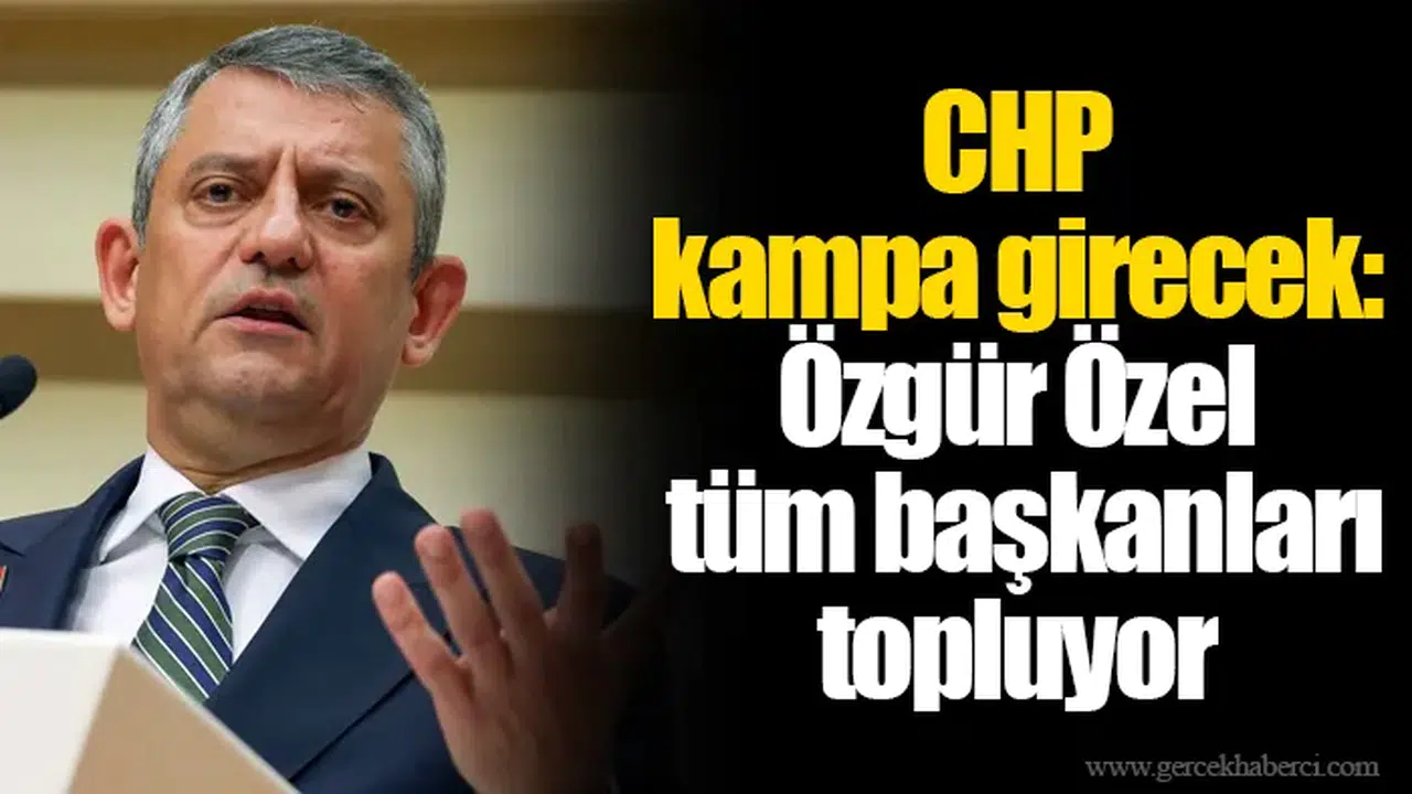 CHP kampa girecek: Özgür Özel tüm başkanları topluyor