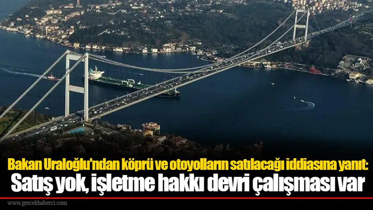 Bakan Uraloğlu'ndan köprü ve otoyolların satılacağı iddiasına yanıt