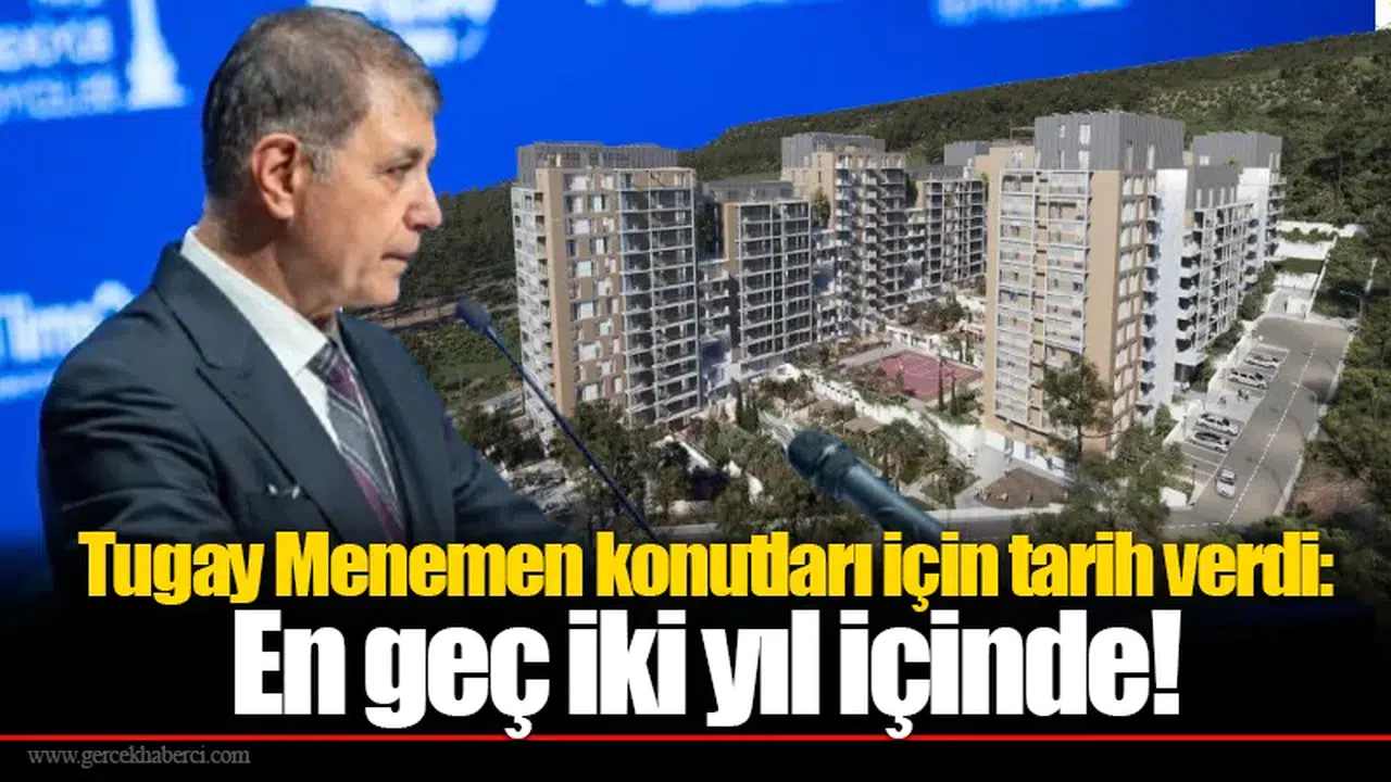 Tugay Menemen konutları için tarih verdi: En geç iki yıl içinde!