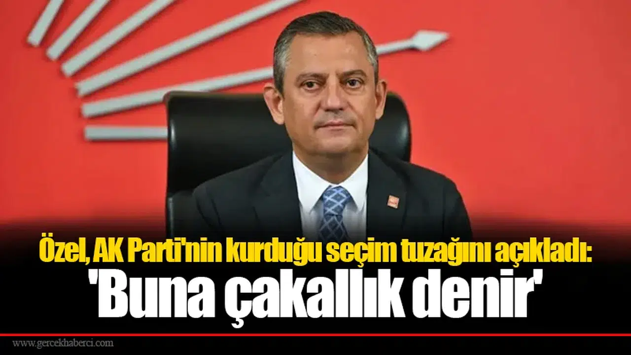 Özel, AK Parti'nin kurduğu seçim tuzağını açıkladı: 'Buna çakallık denir'