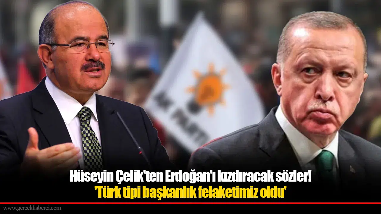 Hüseyin Çelik'ten Erdoğan'ı kızdıracak sözler! 'Türk tipi başkanlık felaketimiz oldu'