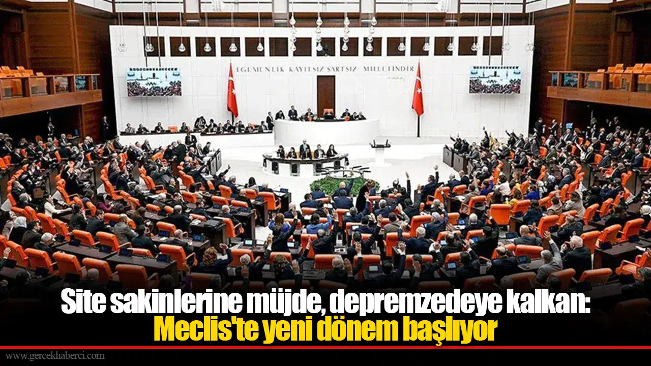 Site sakinlerine müjde, depremzedeye kalkan: Meclis'te yeni dönem başlıyor