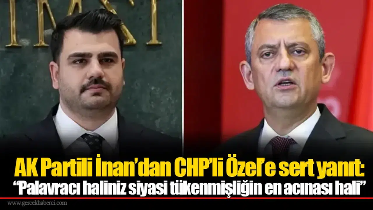 AK Partili İnan’dan CHP’li Özel’e sert yanıt: “Palavracı haliniz siyasi tükenmişliğin en acınası hali”