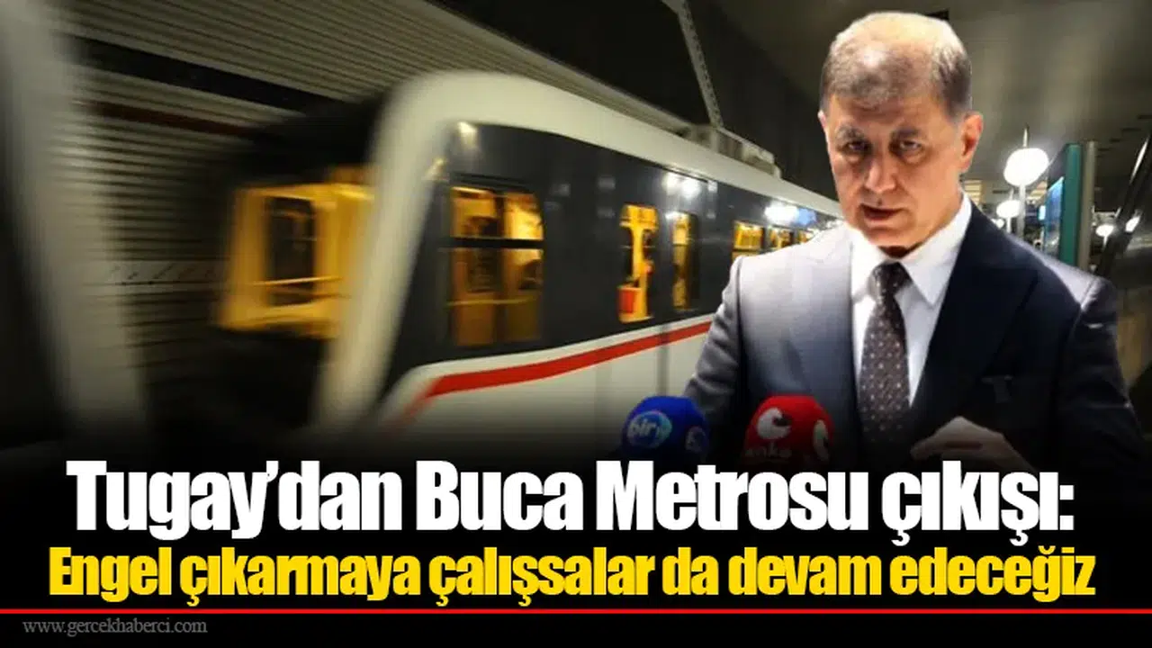 Tugay’dan Buca Metrosu çıkışı: Engel çıkarmaya çalışsalar da devam edeceğiz
