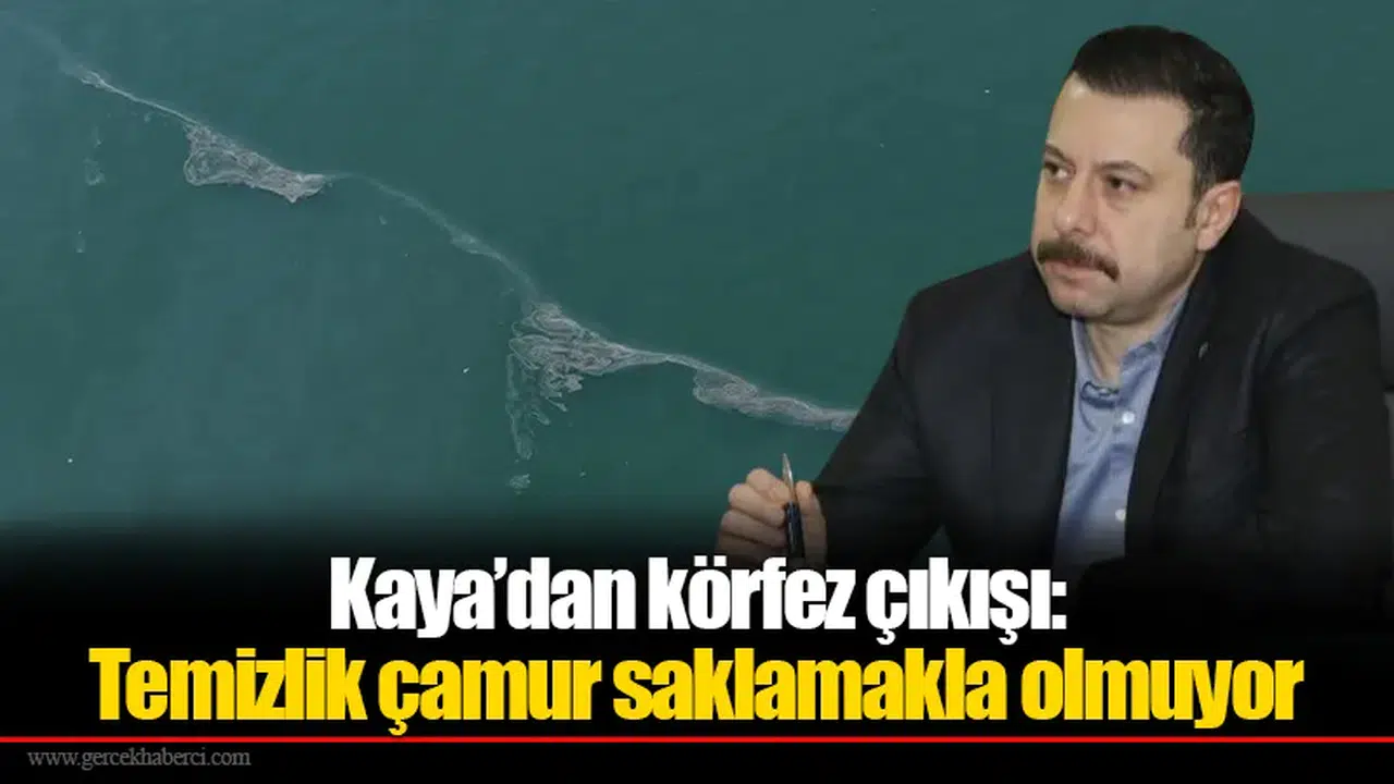 Kaya’dan körfez çıkışı: Temizlik çamur saklamakla olmuyor