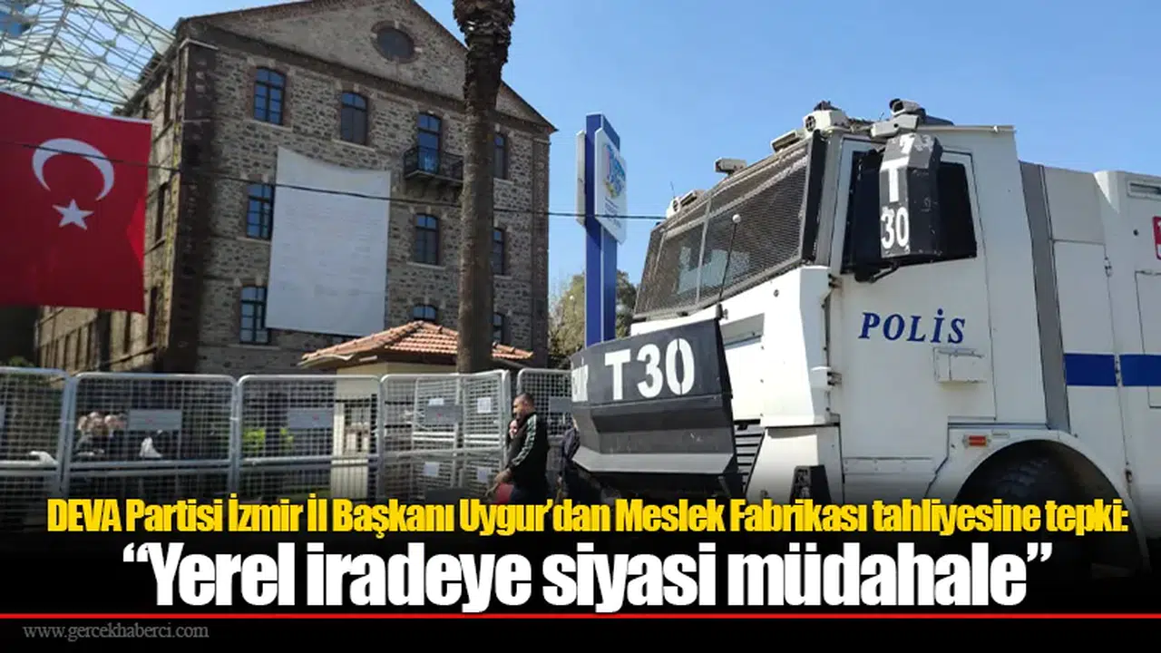 DEVA Partisi İzmir İl Başkanı Uygur’dan Meslek Fabrikası tahliyesine tepki