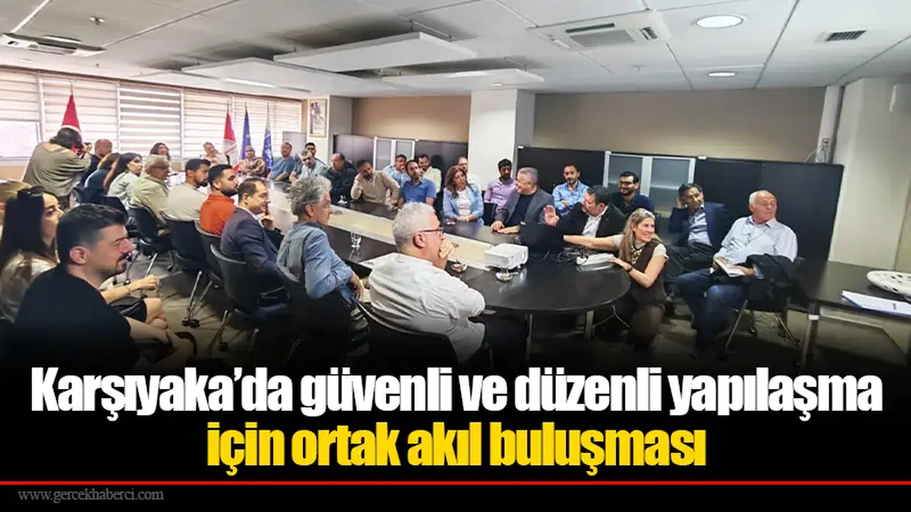 Karşıyaka’da güvenli ve düzenli yapılaşma için ortak akıl buluşması