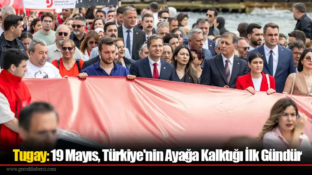 Tugay: 19 Mayıs, Türkiye'nin Ayağa Kalktığı İlk Gündür
