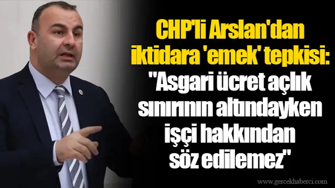 CHP'li Arslan'dan iktidara 'emek' tepkisi: "Asgari ücret açlık sınırının altındayken işçi hakkından söz edilemez"