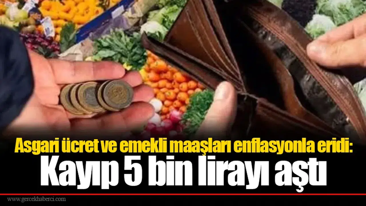 Asgari ücret ve emekli maaşları enflasyonla eridi: Kayıp 5 bin lirayı aştı
