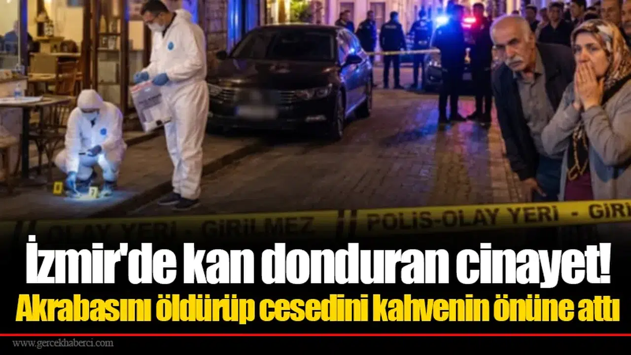İzmir'de kan donduran cinayet! Akrabasını öldürüp cesedini kahvenin önüne attı