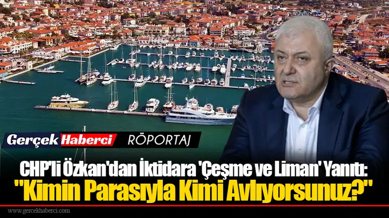 CHP'li Özkan'dan İktidara 'Çeşme ve Liman' Yanıtı: "Kimin Parasıyla Kimi Avlıyorsunuz?"