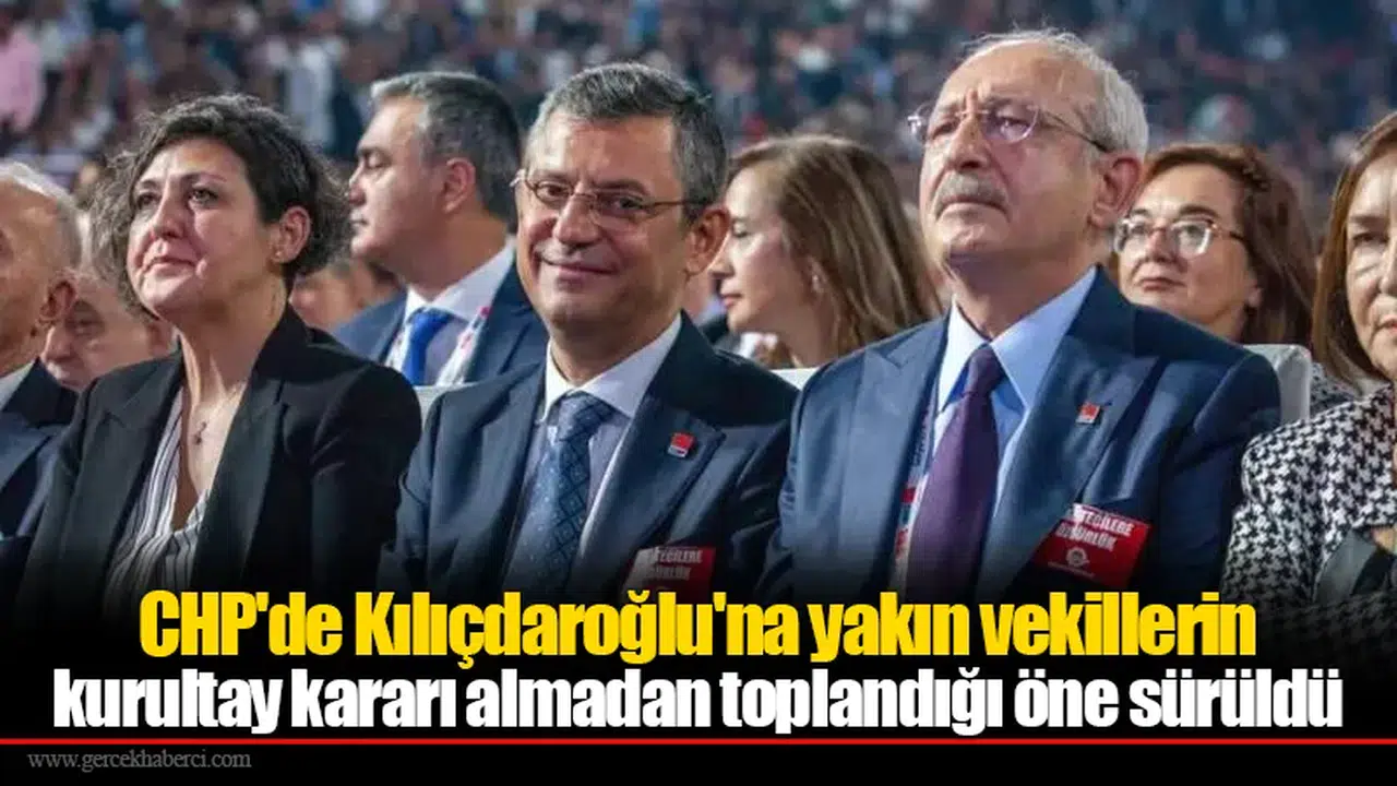 CHP'de Kılıçdaroğlu'na yakın vekillerin kurultay kararı almadan toplandığı öne sürüldü