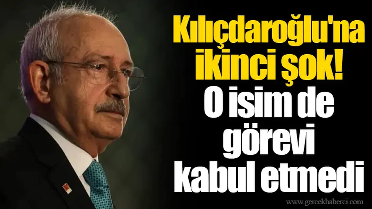 Kılıçdaroğlu'na ikinci şok! O isim de görevi kabul etmedi