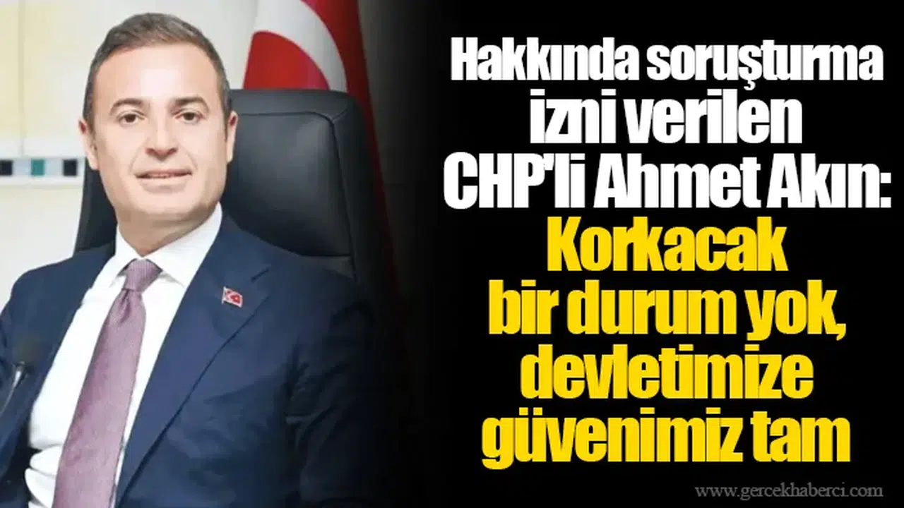 CHP'li Ahmet Akın: Korkacak bir durum yok, devletimize güvenimiz tam
