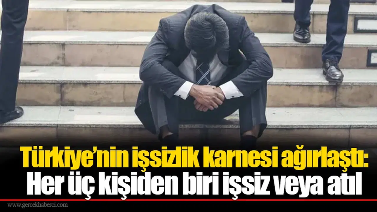 Türkiye’nin işsizlik karnesi ağırlaştı: Her üç kişiden biri işsiz veya atıl