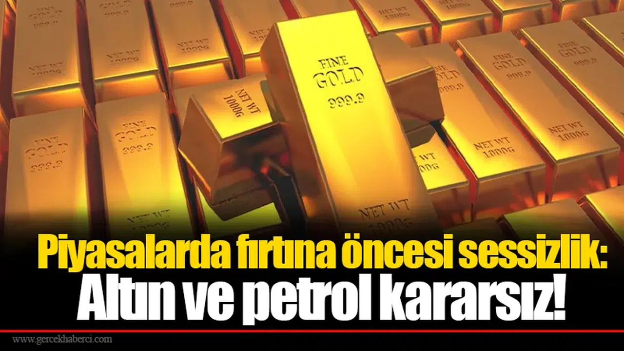 Piyasalarda fırtına öncesi sessizlik: Altın ve petrol kararsız!