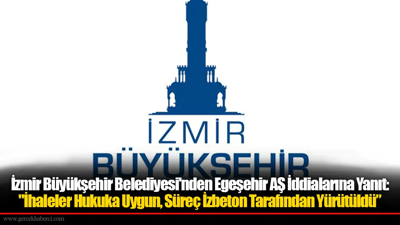 İzmir Büyükşehir Belediyesi'nden Egeşehir AŞ İddialarına Yanıt: "İhaleler Hukuka Uygun, Süreç İzbeton Tarafından Yürütüldü"
