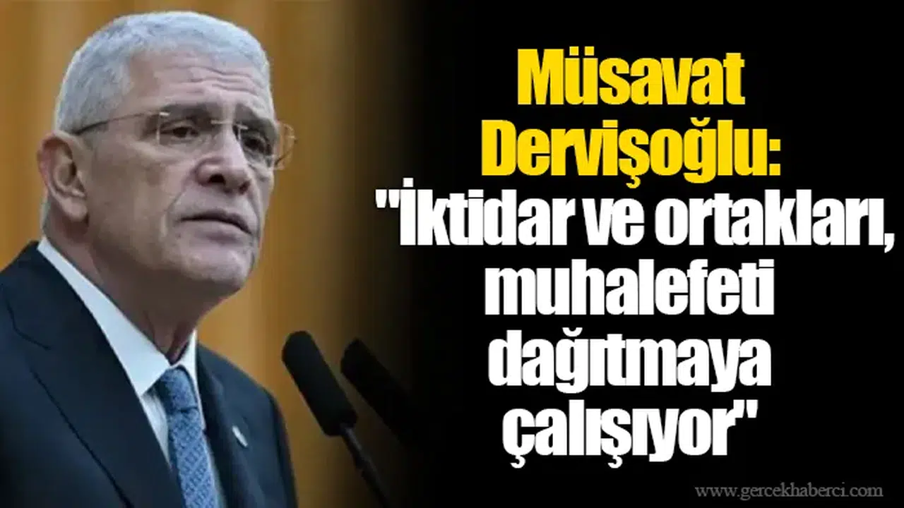 Müsavat Dervişoğlu: "İktidar ve ortakları, muhalefeti dağıtmaya çalışıyor"