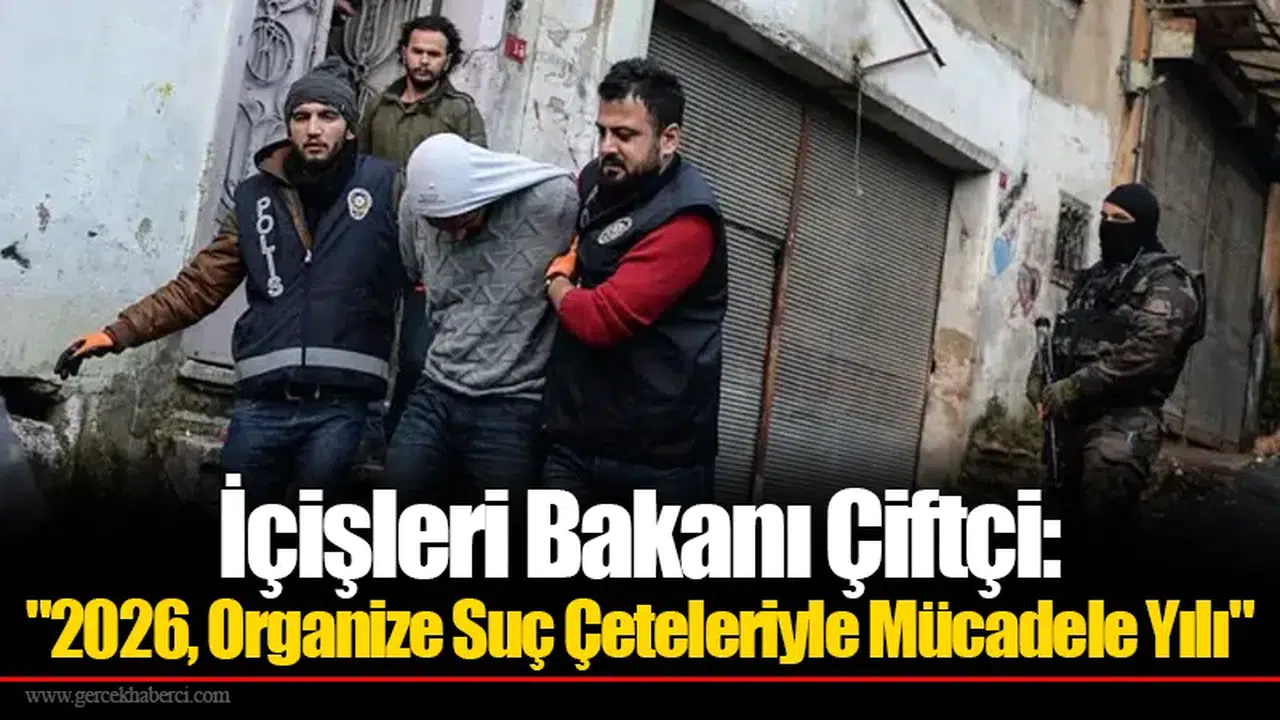 İçişleri Bakanı Çiftçi: "2026 Organize Suç Çeteleriyle Mücadele Yılı"