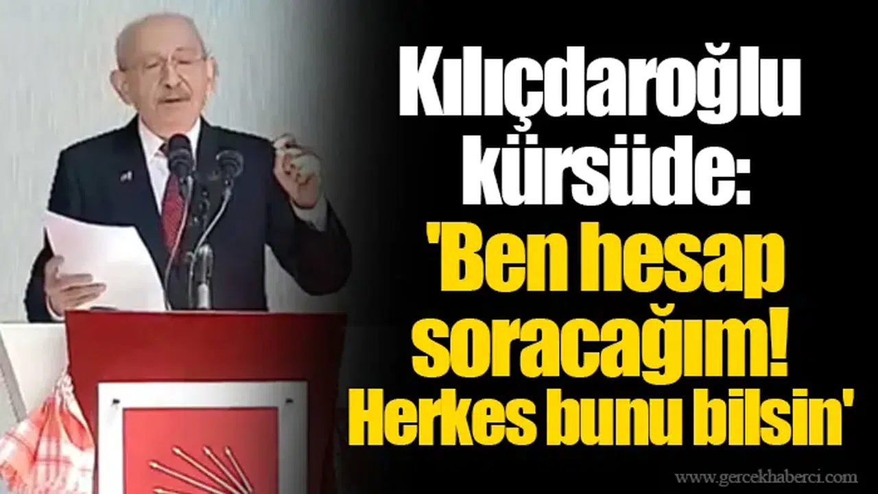 Kılıçdaroğlu kürsüde: 'Ben hesap soracağım! Herkes bunu bilsin'