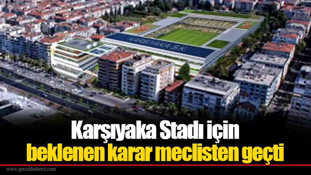 Karşıyaka Stadı için beklenen karar meclisten geçti