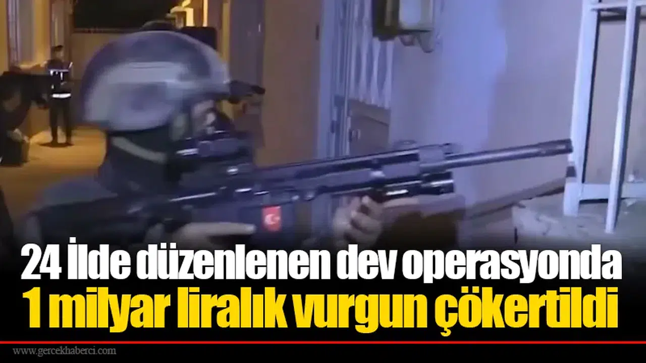 24 İlde düzenlenen dev operasyonda 1 milyar liralık vurgun çökertildi
