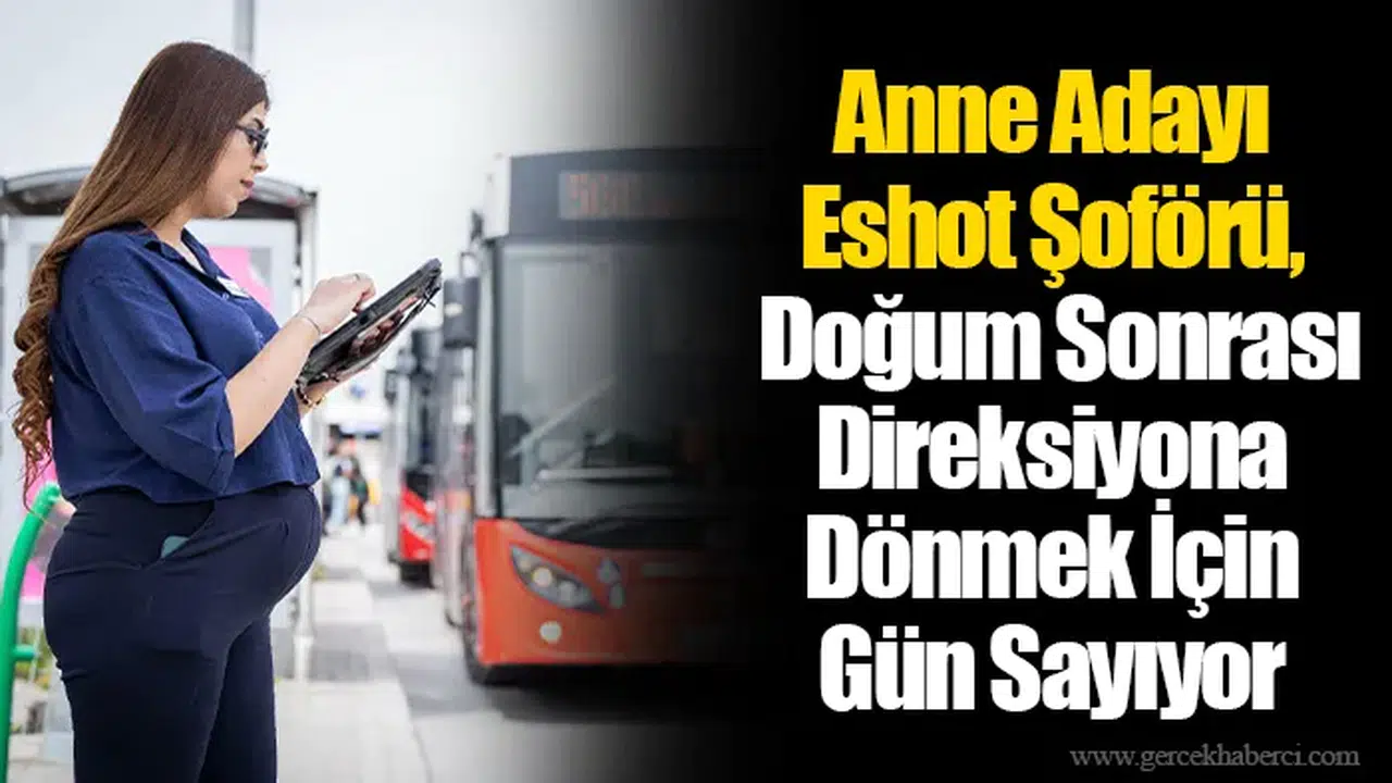 Anne Adayı Eshot Şoförü, Doğum Sonrası Direksiyona Dönmek İçin Gün Sayıyor