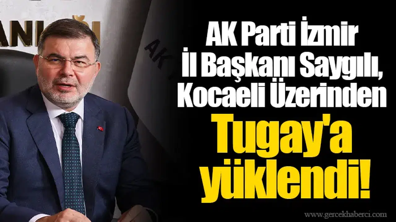 AK Parti İzmir İl Başkanı Saygılı, Kocaeli Üzerinden Tugay'a yüklendi!