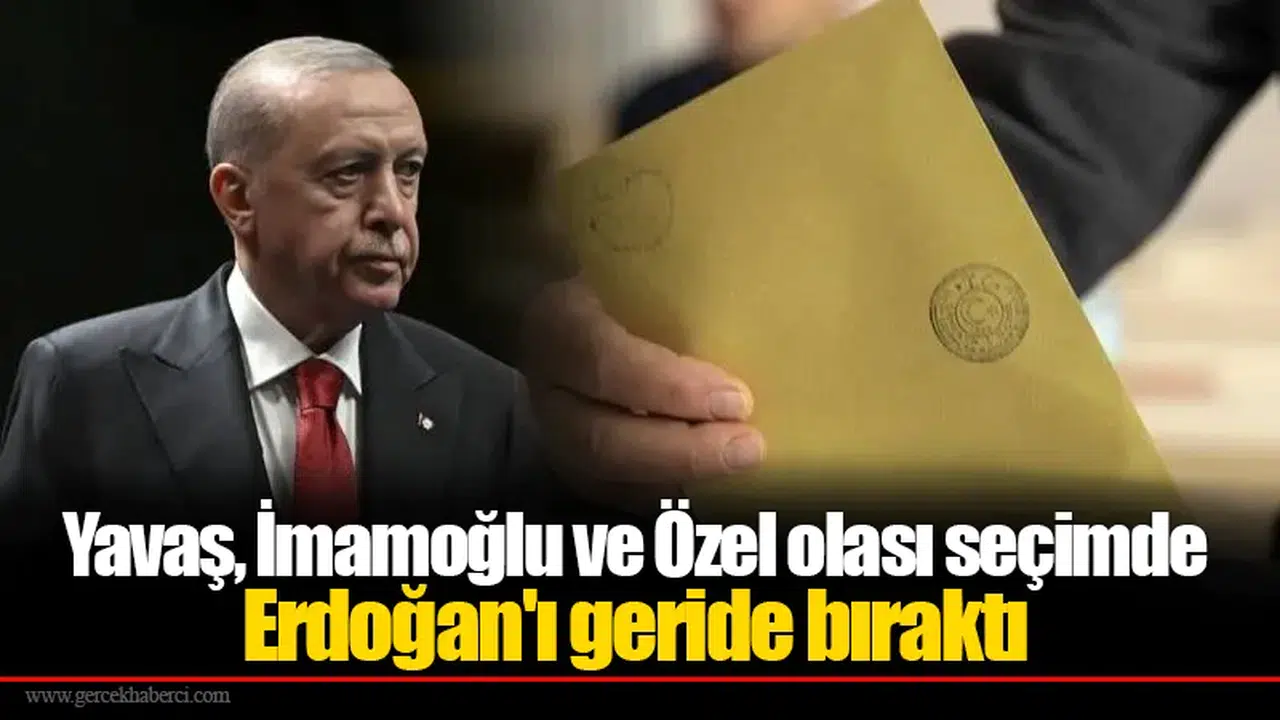 Yavaş, İmamoğlu ve Özel olası seçimde Erdoğan'ı geride bıraktı