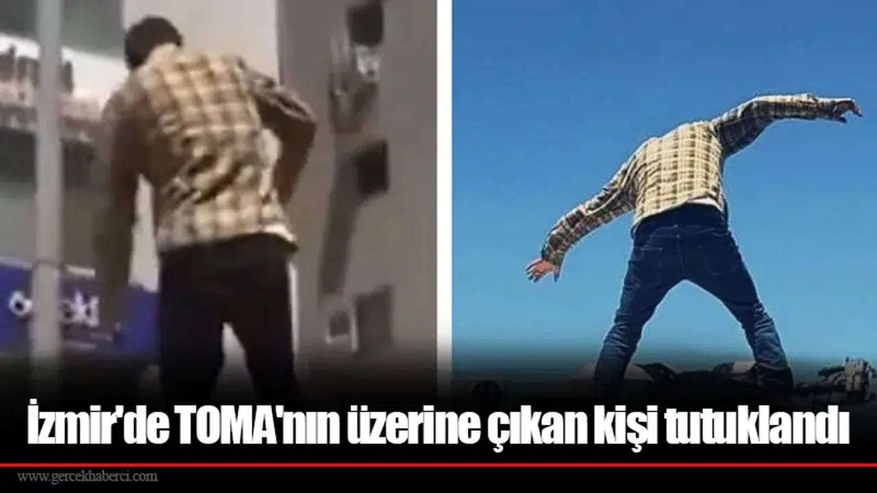 İzmir'de TOMA'nın üzerine çıkan kişi tutuklandı