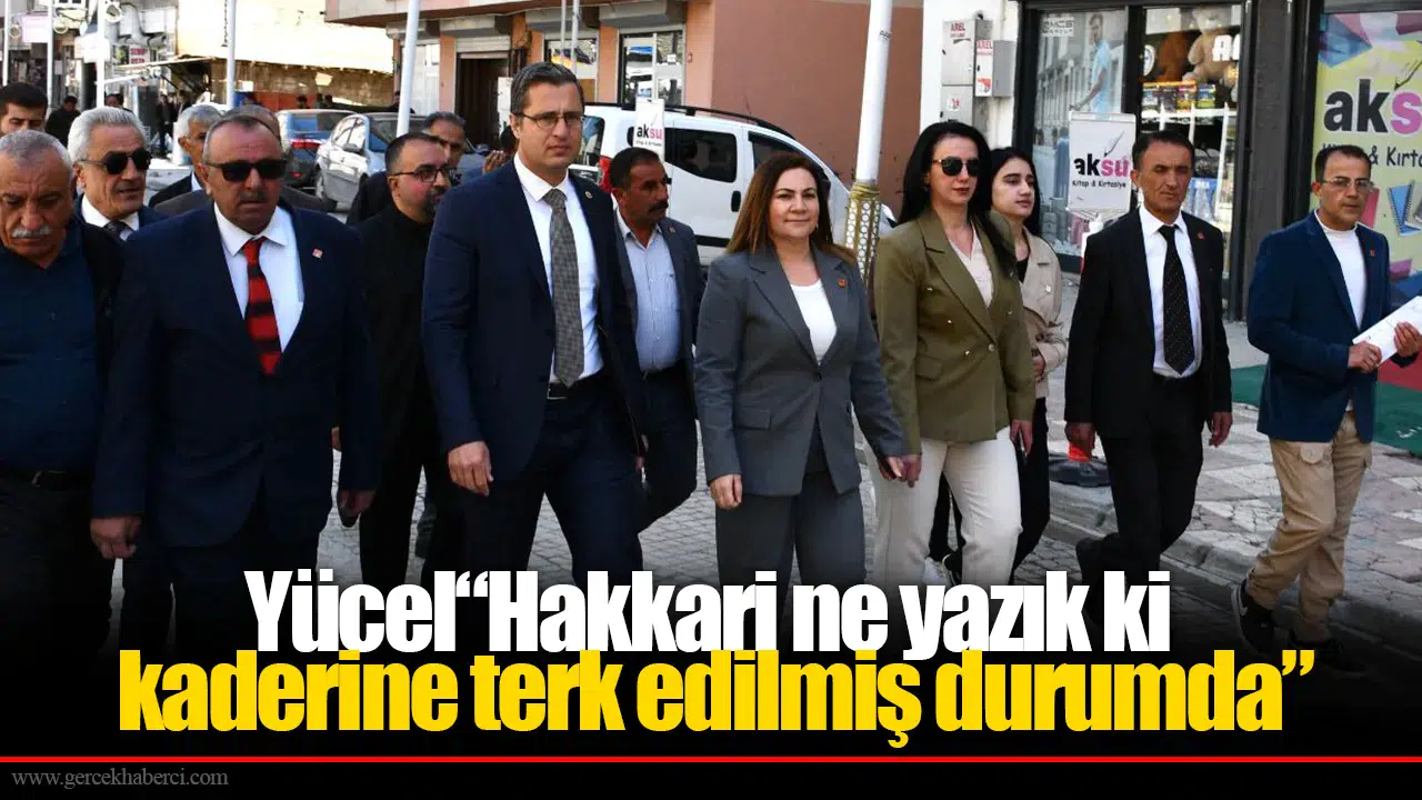 Yücel“Hakkari ne yazık ki  kaderine terk edilmiş durumda”